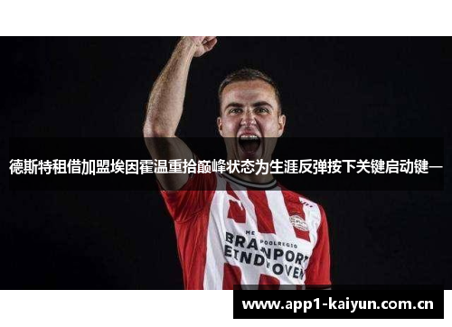 德斯特租借加盟埃因霍温重拾巅峰状态为生涯反弹按下关键启动键一 德斯特租借加盟埃因霍温重拾巅峰状态为生涯反弹按下关键启动键一