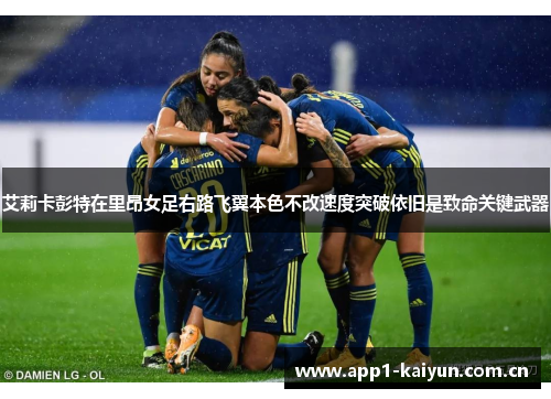 艾莉卡彭特在里昂女足右路飞翼本色不改速度突破依旧是致命关键武器 艾莉卡彭特在里昂女足右路飞翼本色不改速度突破依旧是致命关键武器